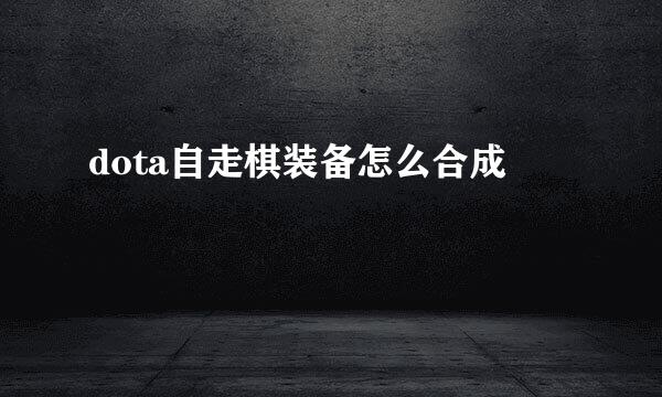 dota自走棋装备怎么合成
