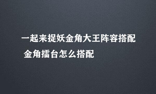 一起来捉妖金角大王阵容搭配 金角擂台怎么搭配