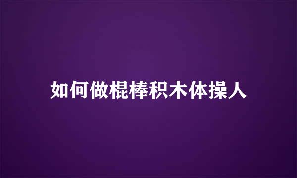 如何做棍棒积木体操人