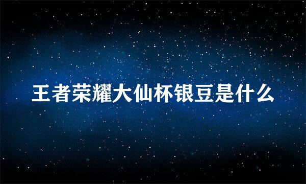 王者荣耀大仙杯银豆是什么