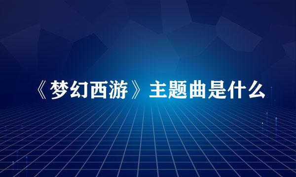 《梦幻西游》主题曲是什么