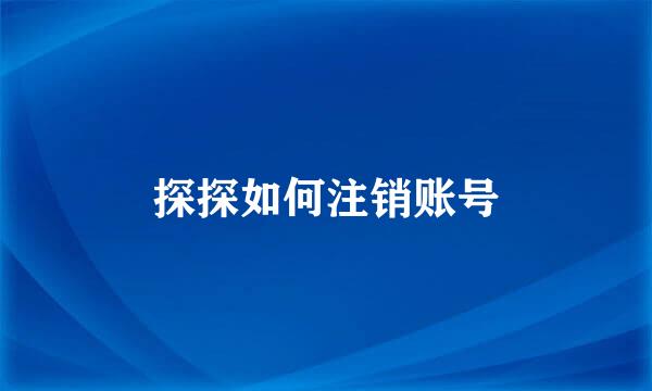 探探如何注销账号