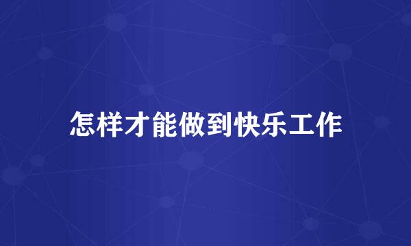 怎样才能做到快乐工作