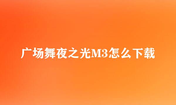 广场舞夜之光M3怎么下载