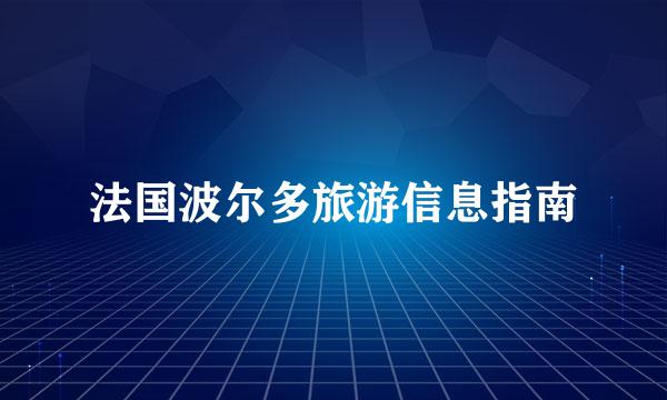 法国波尔多旅游信息指南