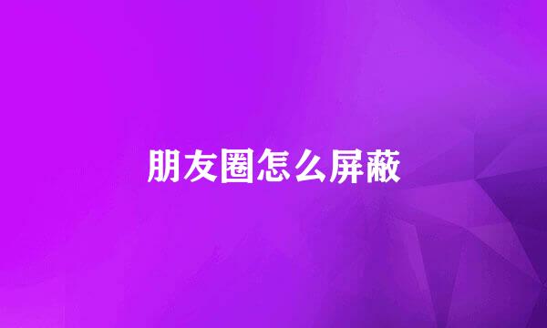 朋友圈怎么屏蔽