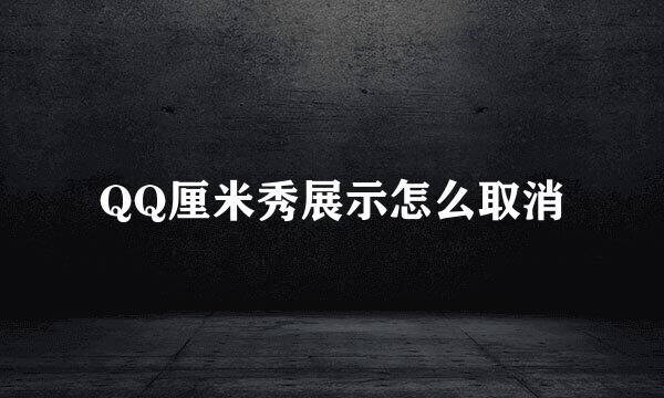 QQ厘米秀展示怎么取消