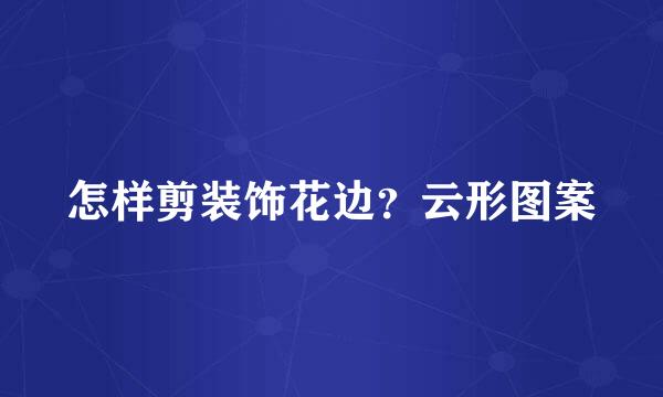 怎样剪装饰花边？云形图案