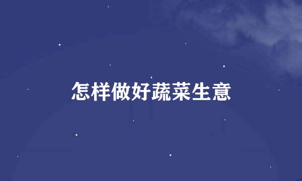 怎样做好蔬菜生意