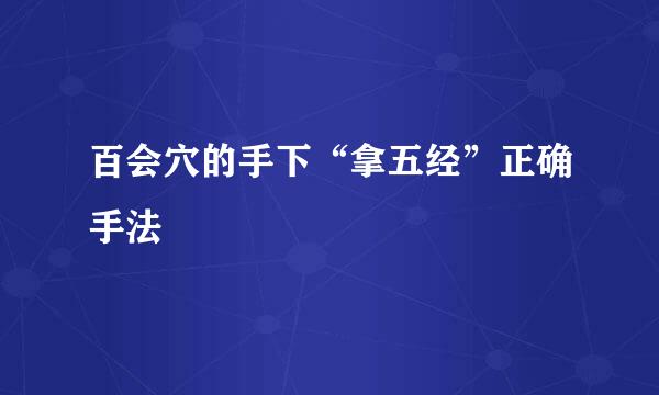 百会穴的手下“拿五经”正确手法