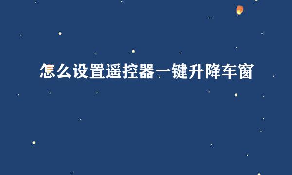 怎么设置遥控器一键升降车窗