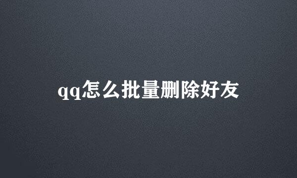 qq怎么批量删除好友