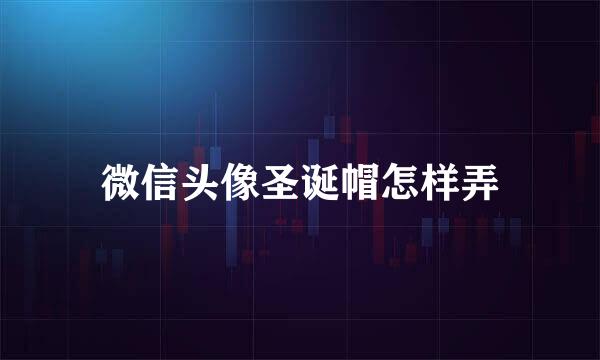 微信头像圣诞帽怎样弄