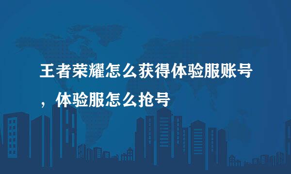 王者荣耀怎么获得体验服账号，体验服怎么抢号