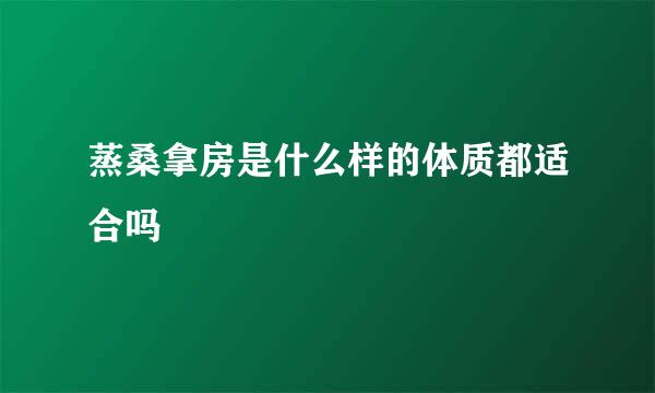 蒸桑拿房是什么样的体质都适合吗