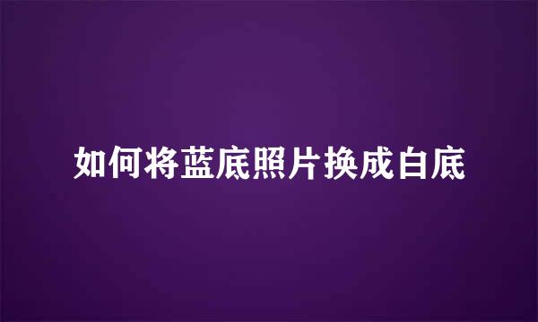 如何将蓝底照片换成白底