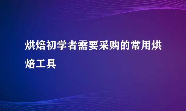 烘焙初学者需要采购的常用烘焙工具