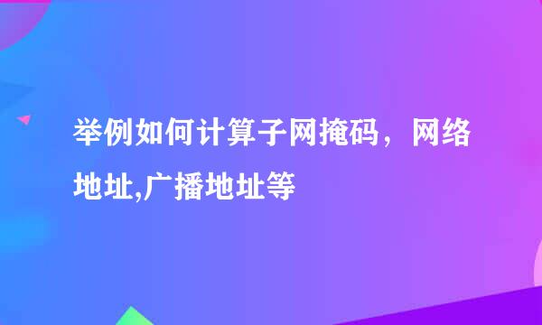 举例如何计算子网掩码,网络地址,广播地址等