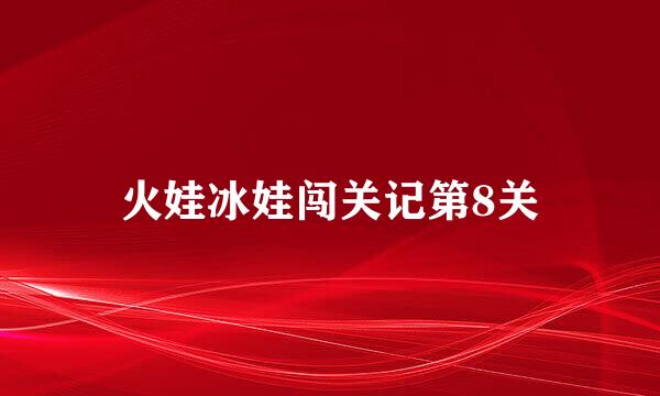 火娃冰娃闯关记第8关