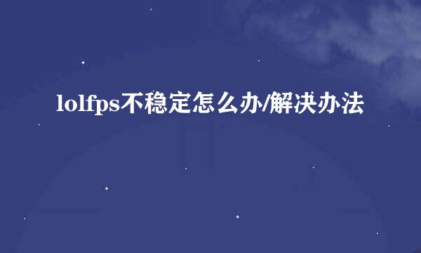 lolfps不稳定怎么办/解决办法