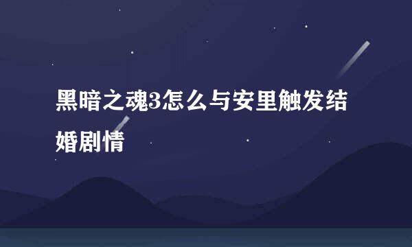 黑暗之魂3怎么与安里触发结婚剧情