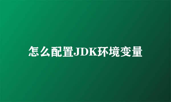怎么配置JDK环境变量