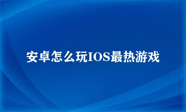 安卓怎么玩IOS最热游戏