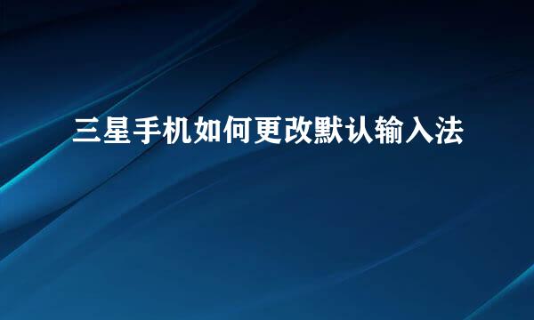 三星手机如何更改默认输入法