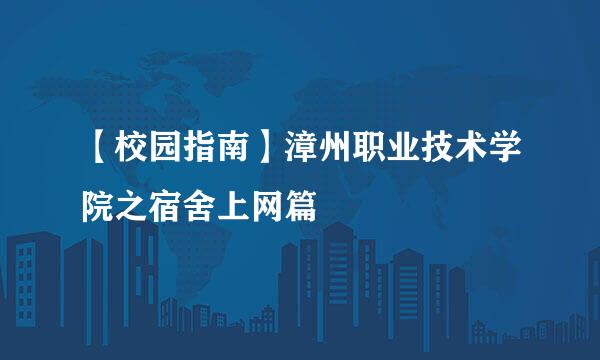 【校园指南】漳州职业技术学院之宿舍上网篇