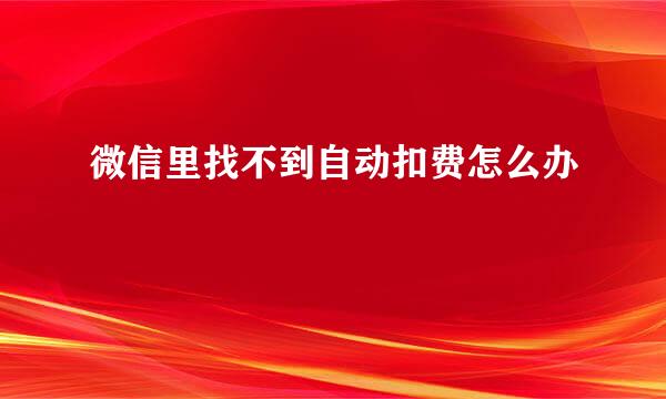 微信里找不到自动扣费怎么办