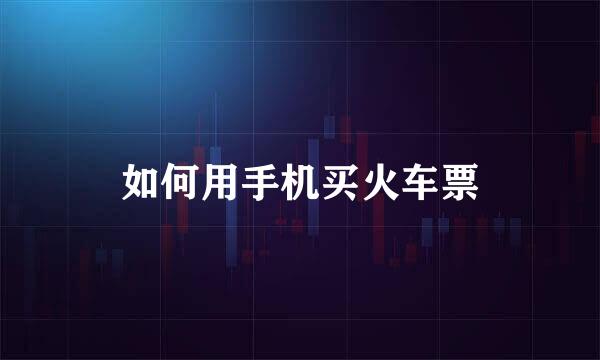 如何用手机买火车票