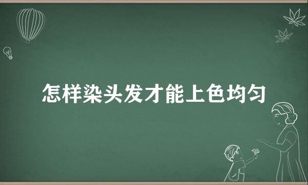 怎样染头发才能上色均匀
