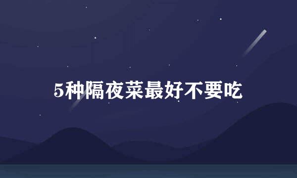 5种隔夜菜最好不要吃