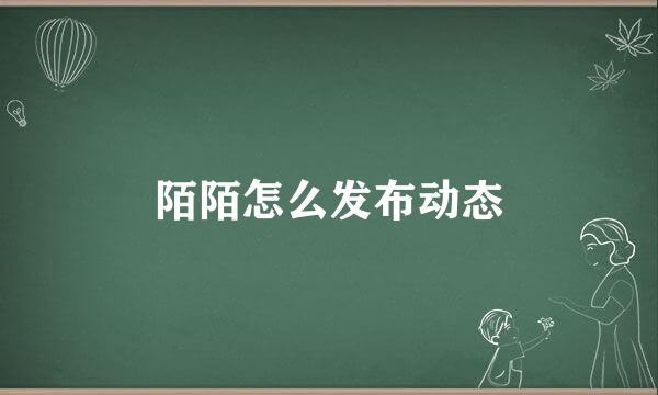 陌陌怎么发布动态