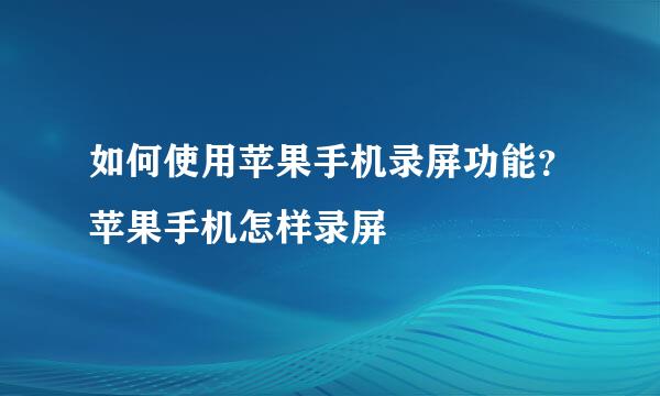 如何使用苹果手机录屏功能？苹果手机怎样录屏