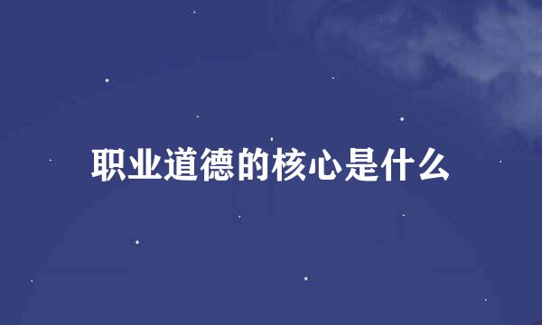 职业道德的核心是什么