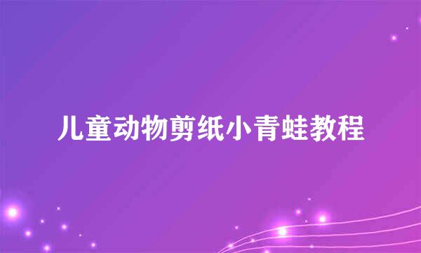 儿童动物剪纸小青蛙教程