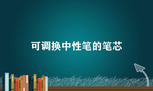 可调换中性笔的笔芯