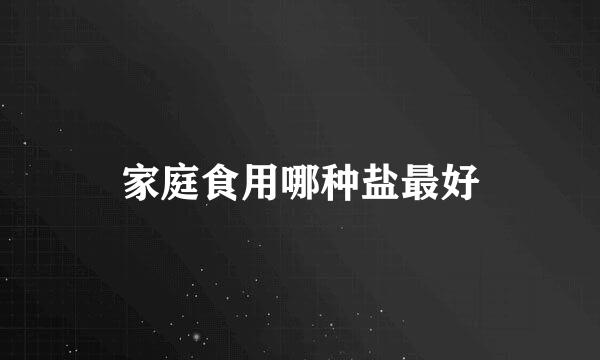家庭食用哪种盐最好