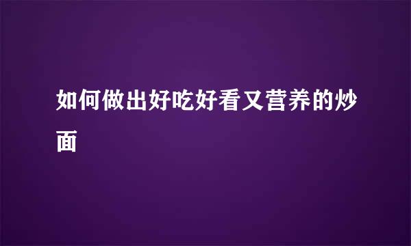 如何做出好吃好看又营养的炒面