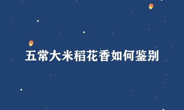 五常大米稻花香如何鉴别