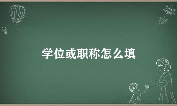 学位或职称怎么填
