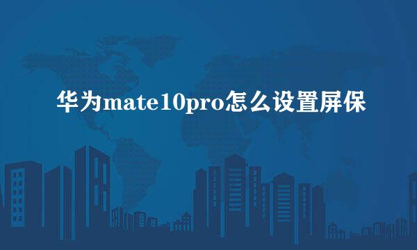 华为mate10pro怎么设置屏保