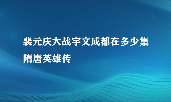 裴元庆大战宇文成都在多少集隋唐英雄传