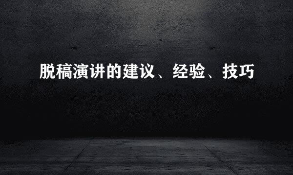 脱稿演讲的建议、经验、技巧