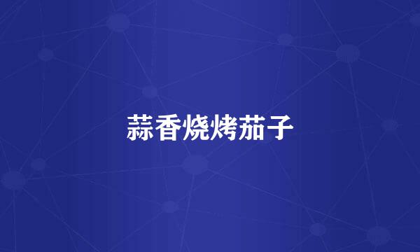 蒜香烧烤茄子