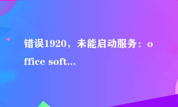 错误1920，未能启动服务：office software……