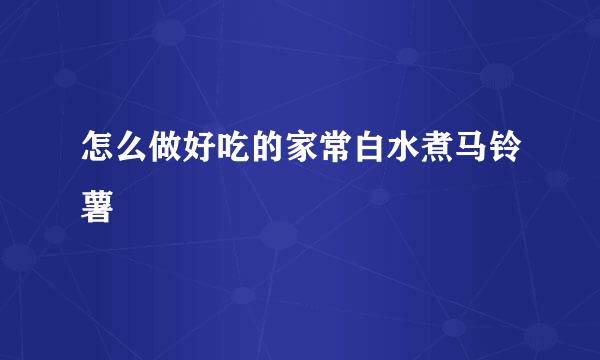 怎么做好吃的家常白水煮马铃薯