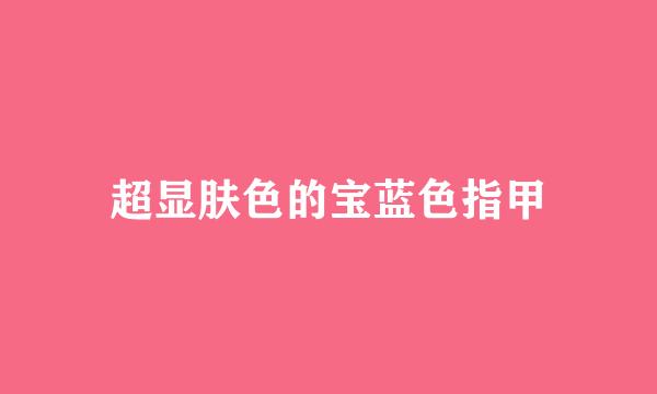 超显肤色的宝蓝色指甲