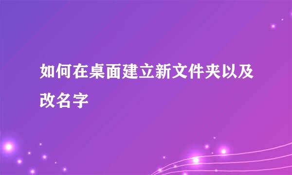 如何在桌面建立新文件夹以及改名字